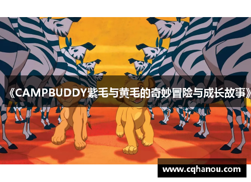 《CAMPBUDDY紫毛与黄毛的奇妙冒险与成长故事》